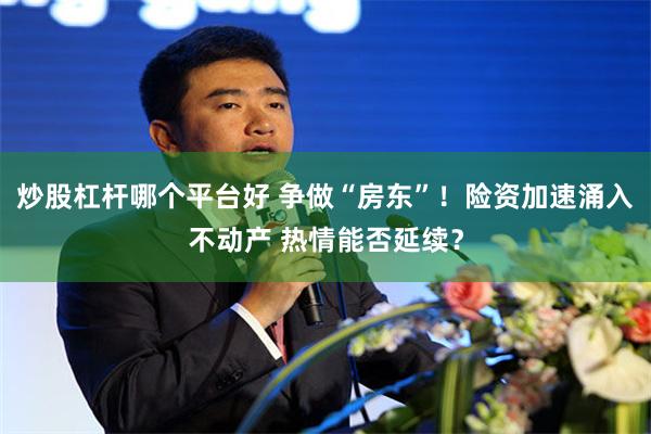 炒股杠杆哪个平台好 争做“房东”！险资加速涌入不动产 热情能否延续？
