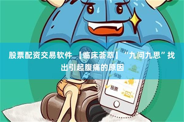 股票配资交易软件 【临床荟萃】“九问九思”找出引起腹痛的原因