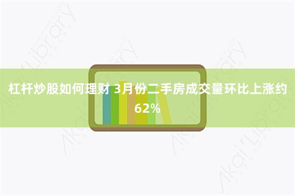 杠杆炒股如何理财 3月份二手房成交量环比上涨约62%