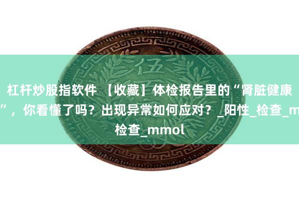 杠杆炒股指软件 【收藏】体检报告里的“肾脏健康警报”，你看懂了吗？出现异常如何应对？_阳性_检查_mmol
