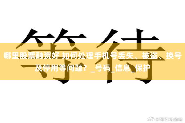 哪里股票融资好 如何处理手机号丢失、被盗、换号及停用等问题？_号码_信息_保护