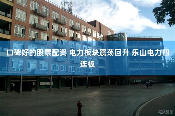口碑好的股票配资 电力板块震荡回升 乐山电力四连板