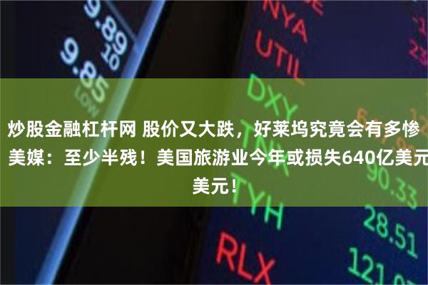 炒股金融杠杆网 股价又大跌，好莱坞究竟会有多惨？美媒：至少半残！美国旅游业今年或损失640亿美元！