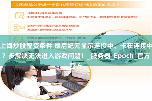 上海炒股配资条件 最后纪元显示连接中、卡在连接中？步解决无法进入游戏问题！_服务器_Epoch_官方