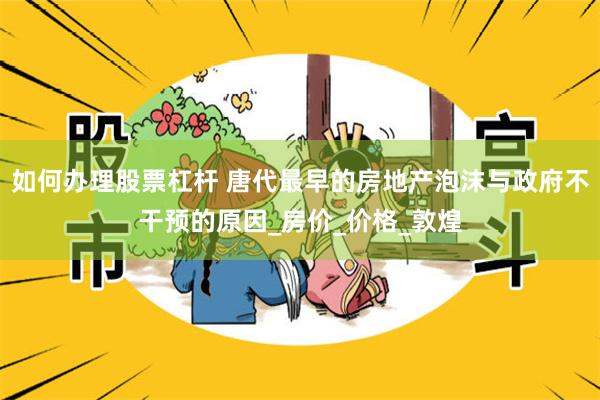 如何办理股票杠杆 唐代最早的房地产泡沫与政府不干预的原因_房价_价格_敦煌