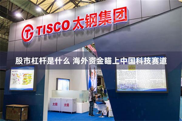 股市杠杆是什么 海外资金瞄上中国科技赛道