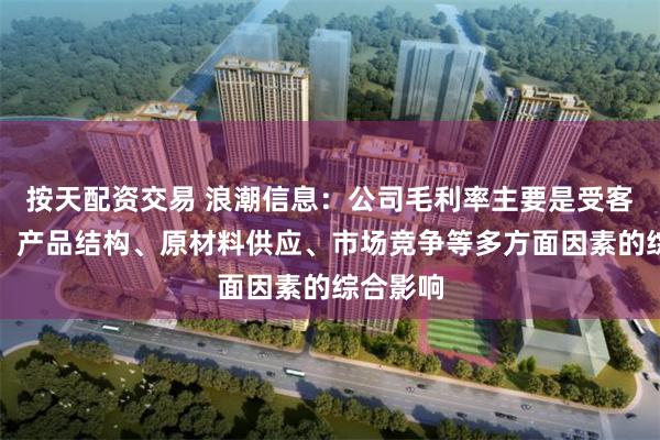 按天配资交易 浪潮信息：公司毛利率主要是受客户结构、产品结构、原材料供应、市场竞争等多方面因素的综合影响