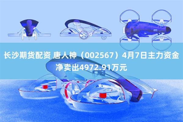 长沙期货配资 唐人神（002567）4月7日主力资金净卖出4972.91万元