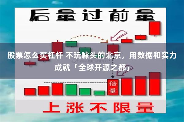 股票怎么买杠杆 不玩噱头的北京，用数据和实力成就「全球开源之都」
