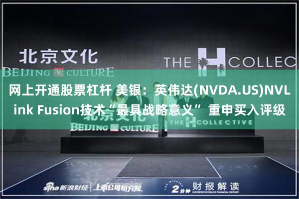 网上开通股票杠杆 美银：英伟达(NVDA.US)NVLink Fusion技术“最具战略意义” 重申买入评级