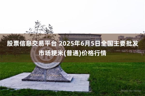 股票信息交易平台 2025年6月5日全国主要批发市场粳米(普通)价格行情