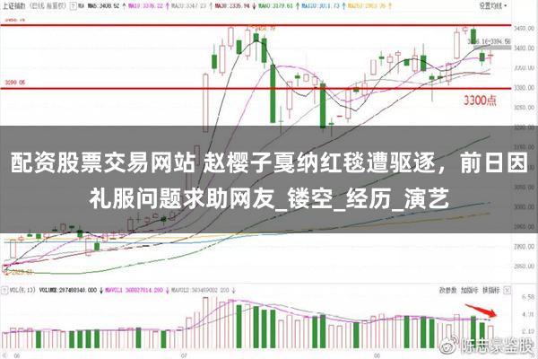 配资股票交易网站 赵樱子戛纳红毯遭驱逐，前日因礼服问题求助网友_镂空_经历_演艺