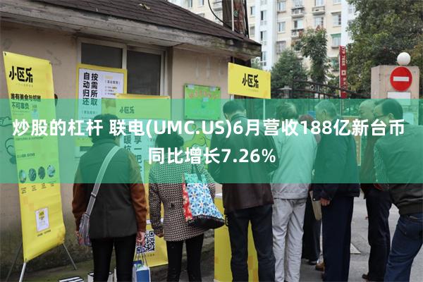炒股的杠杆 联电(UMC.US)6月营收188亿新台币 同比增长7.26%