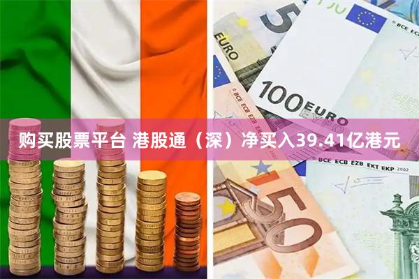 购买股票平台 港股通（深）净买入39.41亿港元