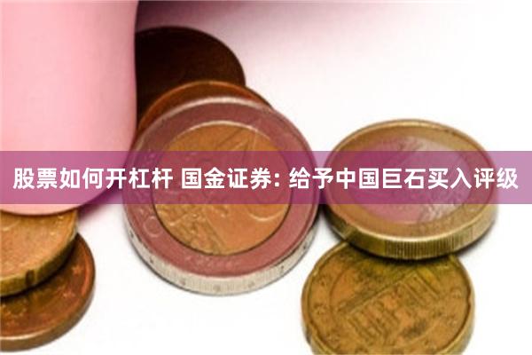 股票如何开杠杆 国金证券: 给予中国巨石买入评级