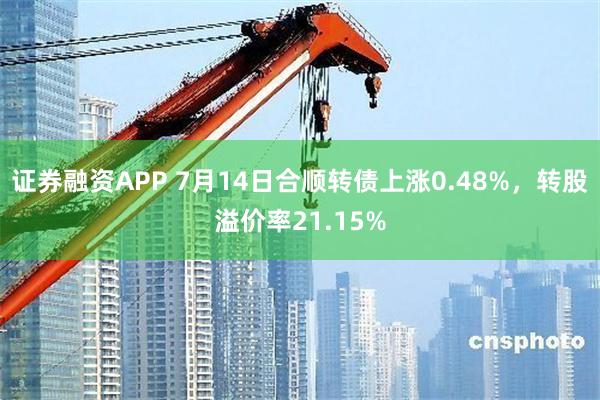 证券融资APP 7月14日合顺转债上涨0.48%，转股溢价率21.15%