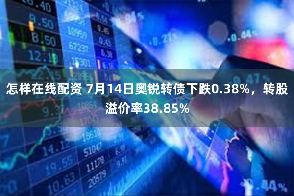 怎样在线配资 7月14日奥锐转债下跌0.38%，转股溢价率38.85%