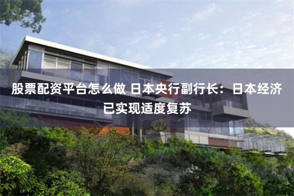 股票配资平台怎么做 日本央行副行长：日本经济已实现适度复苏