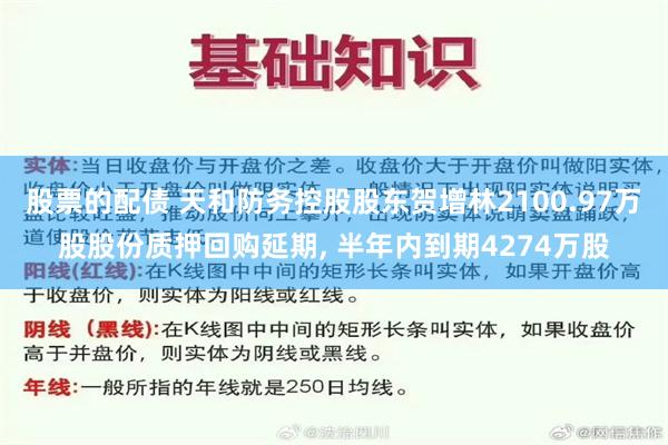 股票的配债 天和防务控股股东贺增林2100.97万股股份质押回购延期, 半年内到期4274万股
