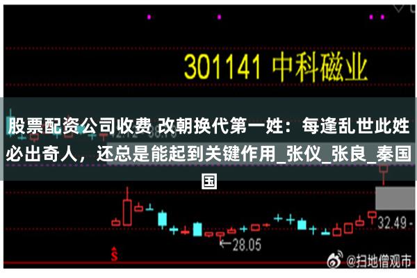 股票配资公司收费 改朝换代第一姓：每逢乱世此姓必出奇人，还总是能起到关键作用_张仪_张良_秦国