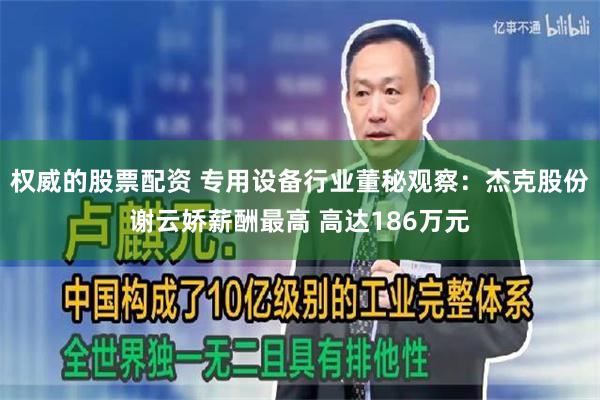 权威的股票配资 专用设备行业董秘观察：杰克股份谢云娇薪酬最高 高达186万元