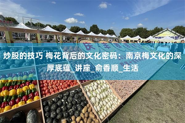 炒股的技巧 梅花背后的文化密码：南京梅文化的深厚底蕴_讲座_俞香顺_生活